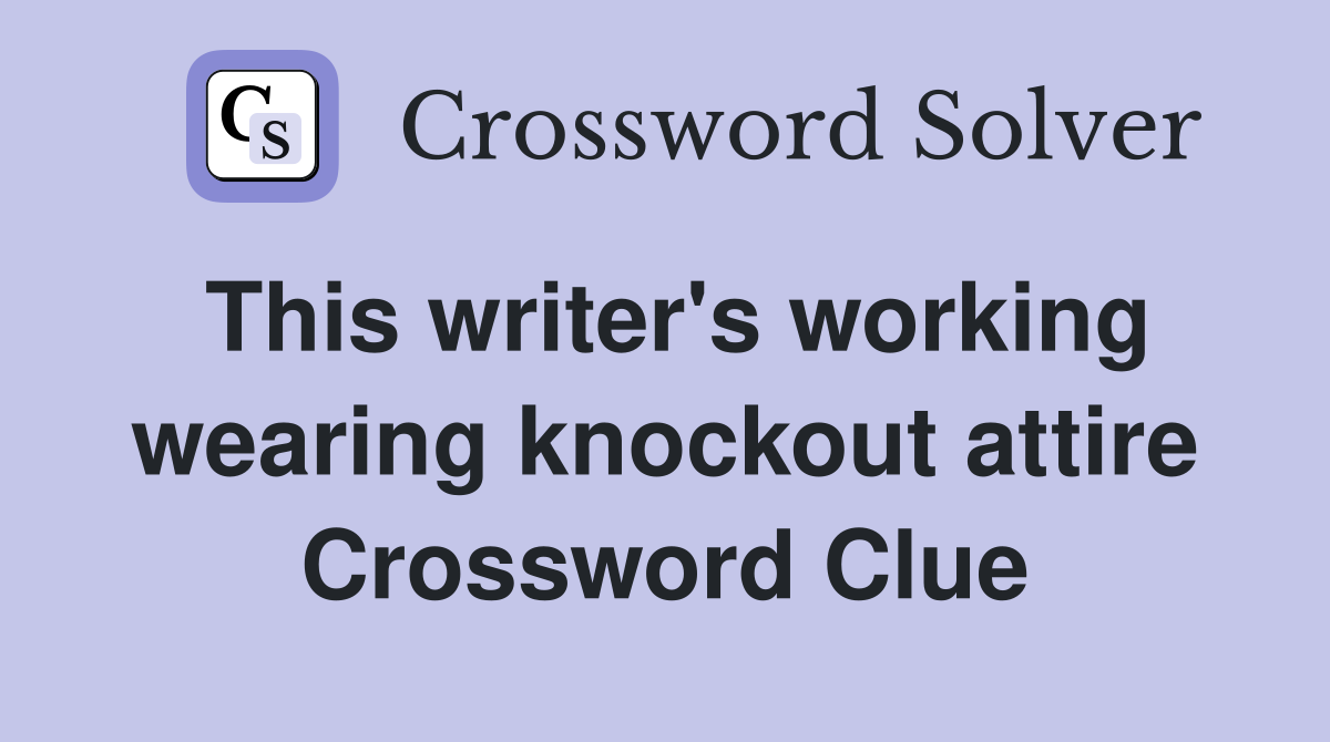 This writer's working wearing knockout attire Crossword Clue Answers